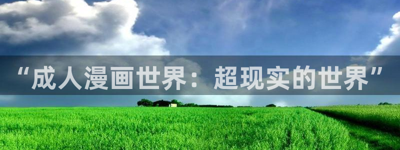 禁漫天堂虫虫漫画：“成人漫画世界：超现实的世界”