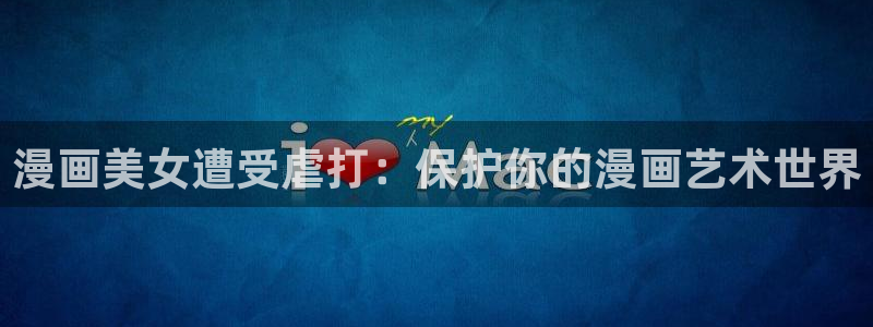 虫虫漫画图：漫画美女遭受虐打：保护你的漫画艺术世界