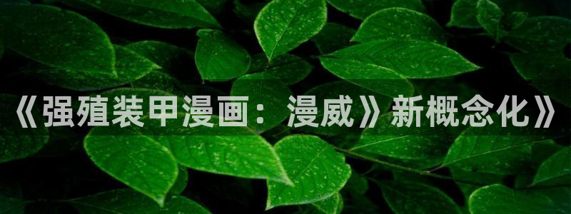 虫虫漫画免费漫画入口在哪里可以找到：《强殖装甲漫画：漫威》新概念化》